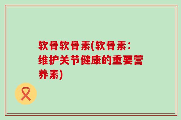 软骨软骨素(软骨素：维护关节健康的重要营养素)