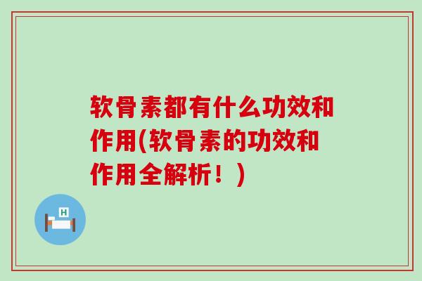 软骨素都有什么功效和作用(软骨素的功效和作用全解析！)