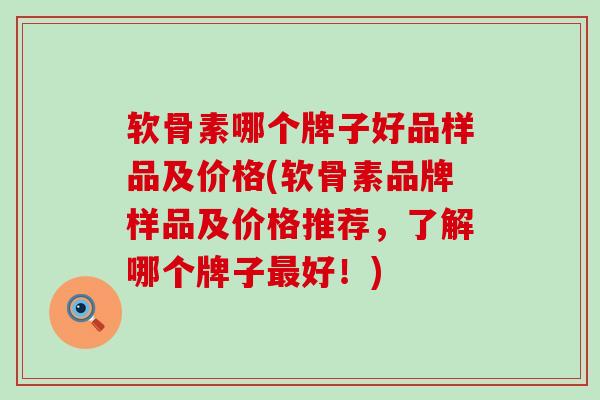软骨素哪个牌子好品样品及价格(软骨素品牌样品及价格推荐，了解哪个牌子最好！)