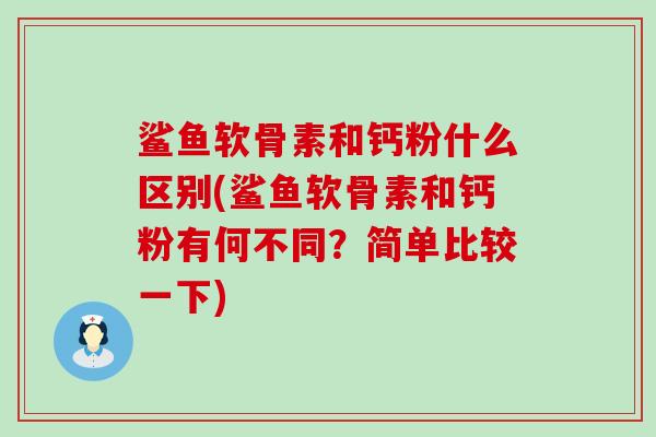 鲨鱼软骨素和钙粉什么区别(鲨鱼软骨素和钙粉有何不同？简单比较一下)