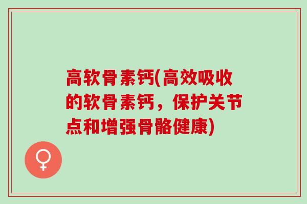 高软骨素钙(高效吸收的软骨素钙，保护关节点和增强骨骼健康)