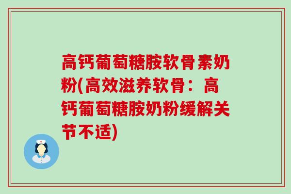 高钙葡萄糖胺软骨素奶粉(高效滋养软骨：高钙葡萄糖胺奶粉缓解关节不适)