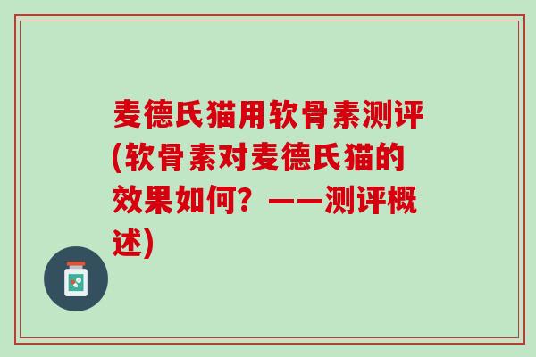麦德氏猫用软骨素测评(软骨素对麦德氏猫的效果如何？——测评概述)