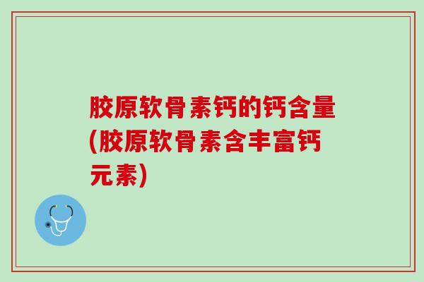 胶原软骨素钙的钙含量(胶原软骨素含丰富钙元素)