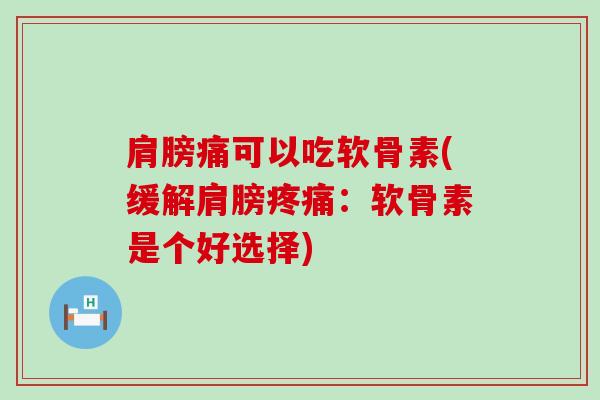 肩膀痛可以吃软骨素(缓解肩膀疼痛：软骨素是个好选择)