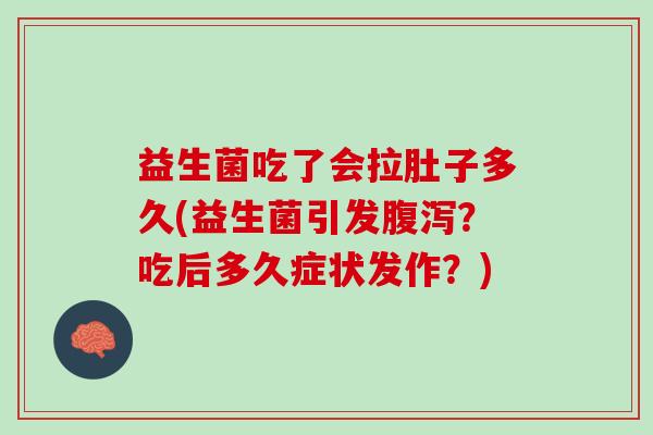 益生菌吃了会拉肚子多久(益生菌引发?吃后多久症状发作?) 益生菌吃了会拉肚子多久(益生菌引发?吃后多久症状发作?)