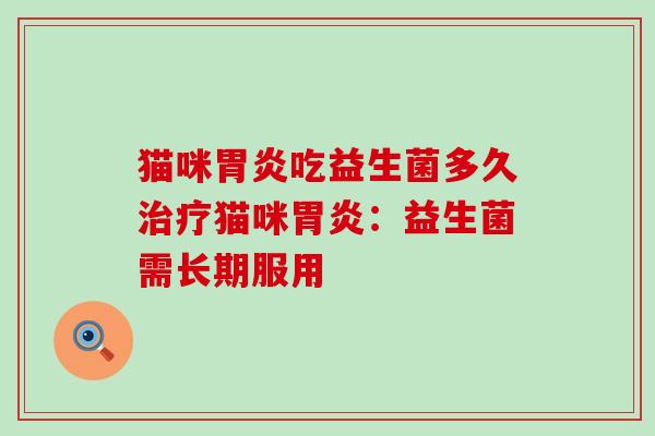 猫咪胃炎吃益生菌多久治疗猫咪胃炎：益生菌需长期服用