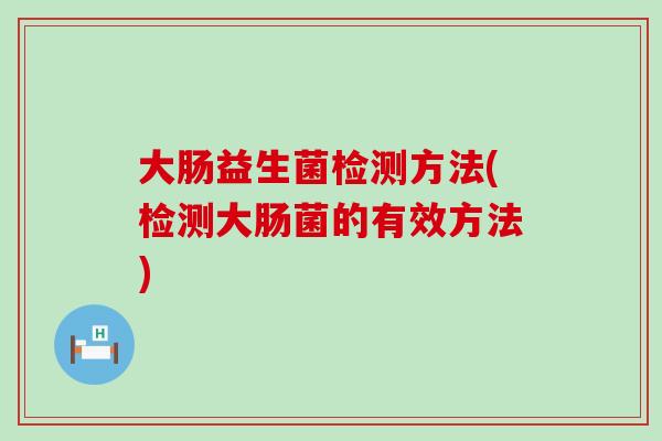 大肠益生菌检测方法(检测大肠菌的有效方法)