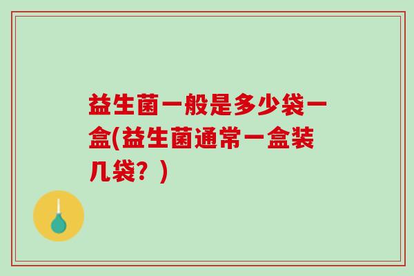 益生菌一般是多少袋一盒(益生菌通常一盒装几袋？)
