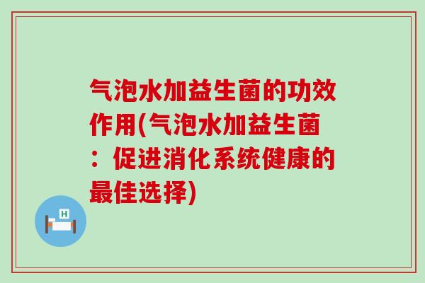 气泡水加益生菌的功效作用(气泡水加益生菌：促进消化系统健康的最佳选择)