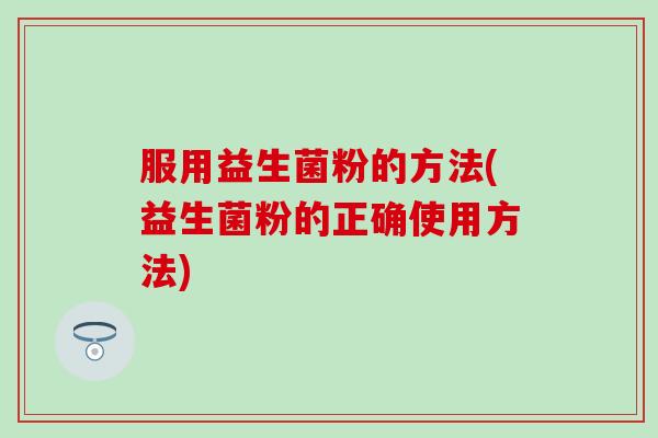 服用益生菌粉的方法(益生菌粉的正确使用方法)
