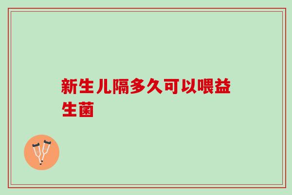 新生儿隔多久可以喂益生菌