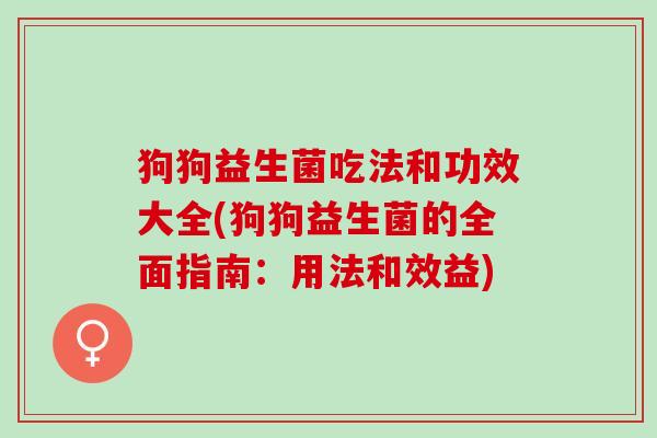 狗狗益生菌吃法和功效大全(狗狗益生菌的全面指南：用法和效益)