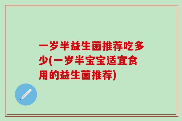 一岁半益生菌推荐吃多少(一岁半宝宝适宜食用的益生菌推荐)