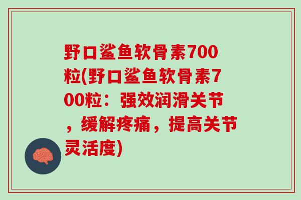 野口鲨鱼软骨素700粒(野口鲨鱼软骨素700粒：强效润滑关节，缓解疼痛，提高关节灵活度)