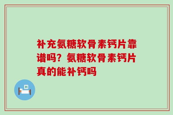 补充氨糖软骨素钙片靠谱吗？氨糖软骨素钙片真的能补钙吗