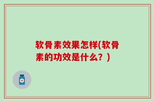 软骨素效果怎样(软骨素的功效是什么？)