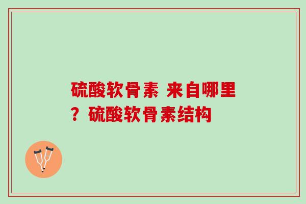 硫酸软骨素 来自哪里？硫酸软骨素结构