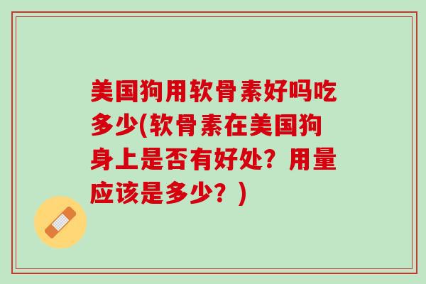 美国狗用软骨素好吗吃多少(软骨素在美国狗身上是否有好处？用量应该是多少？)