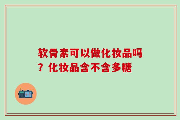 软骨素可以做化妆品吗？化妆品含不含多糖