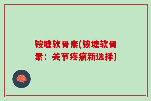 铵塘软骨素(铵塘软骨素：关节疼痛新选择)