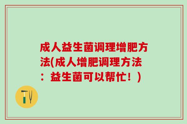 成人益生菌调理增肥方法(成人增肥调理方法:益生菌可以帮忙!) 成人益生菌调理增肥方法(成人增肥调理方法:益生菌可以帮忙!)