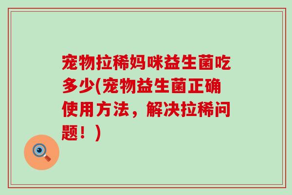 宠物拉稀妈咪益生菌吃多少(宠物益生菌正确使用方法，解决拉稀问题！)
