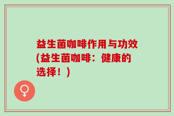 益生菌咖啡作用与功效(益生菌咖啡：健康的选择！)