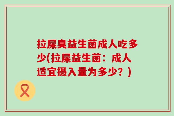 拉屎臭益生菌成人吃多少(拉屎益生菌：成人适宜摄入量为多少？)