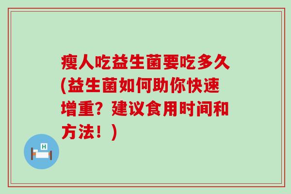 瘦人吃益生菌要吃多久(益生菌如何助你快速增重？建议食用时间和方法！)