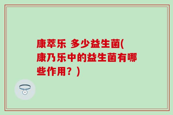 康萃乐 多少益生菌(康乃乐中的益生菌有哪些作用？)
