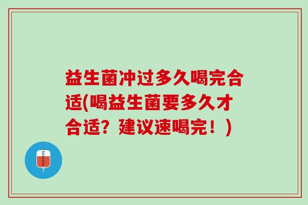 益生菌冲过多久喝完合适(喝益生菌要多久才合适？建议速喝完！)