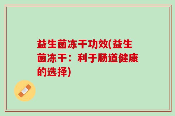 益生菌冻干功效(益生菌冻干：利于肠道健康的选择)