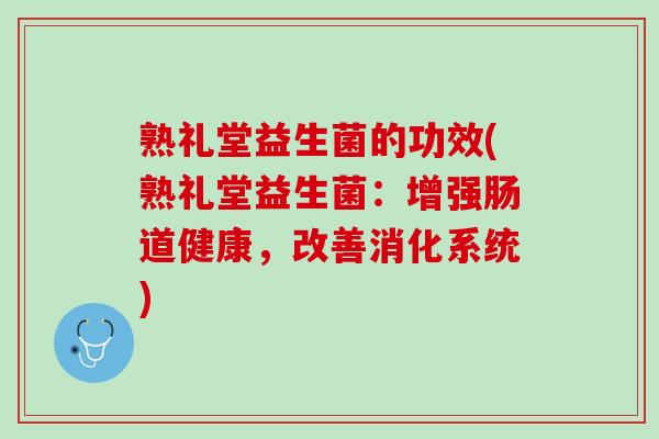 熟礼堂益生菌的功效(熟礼堂益生菌：增强肠道健康，改善消化系统)