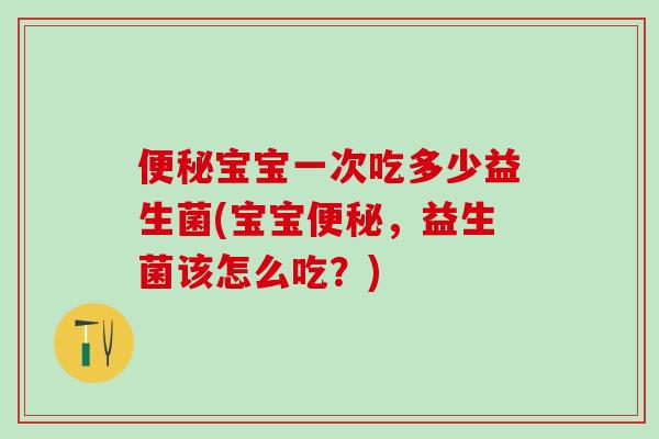 便秘宝宝一次吃多少益生菌(宝宝便秘，益生菌该怎么吃？)