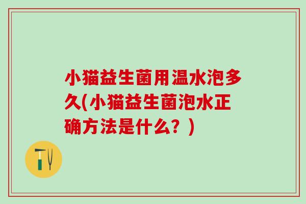 小猫益生菌用温水泡多久(小猫益生菌泡水正确方法是什么？)