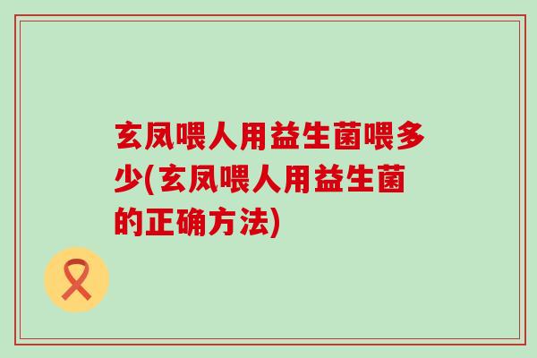 玄凤喂人用益生菌喂多少(玄凤喂人用益生菌的正确方法)
