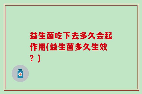 益生菌吃下去多久会起作用(益生菌多久生效？)