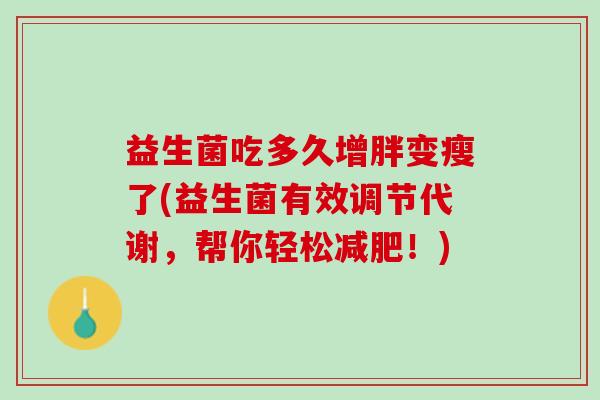 益生菌吃多久增胖变瘦了(益生菌有效调节代谢，帮你轻松减肥！)