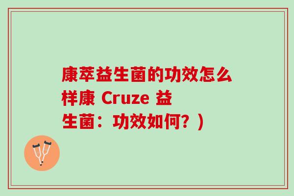 康萃益生菌的功效怎么样康 Cruze 益生菌：功效如何？)