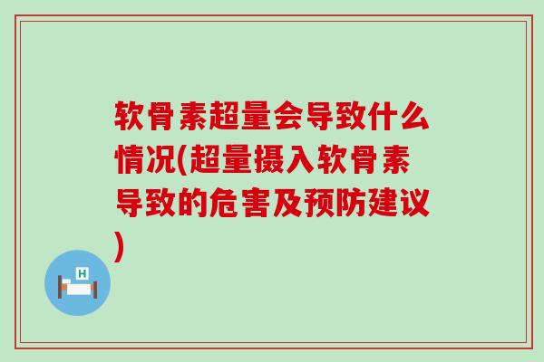 软骨素超量会导致什么情况(超量摄入软骨素导致的危害及预防建议)