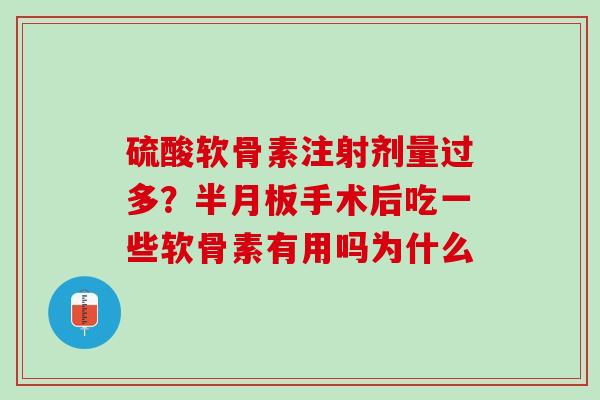 硫酸软骨素注射剂量过多？半月板手术后吃一些软骨素有用吗为什么