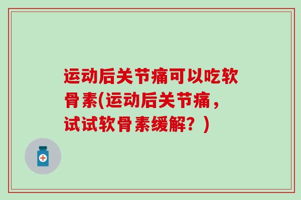 运动后关节痛可以吃软骨素(运动后关节痛，试试软骨素缓解？)