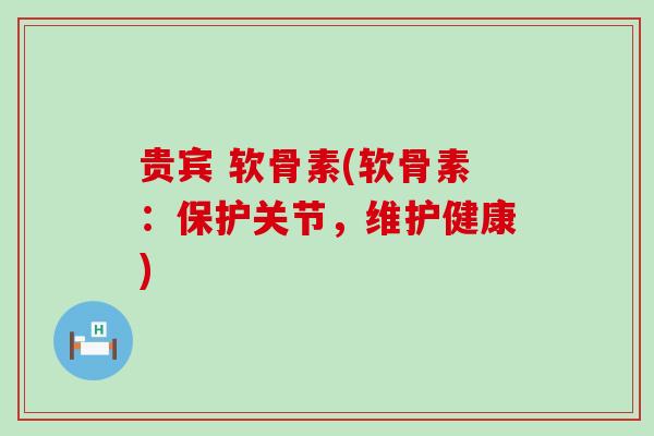 贵宾 软骨素(软骨素：保护关节，维护健康)