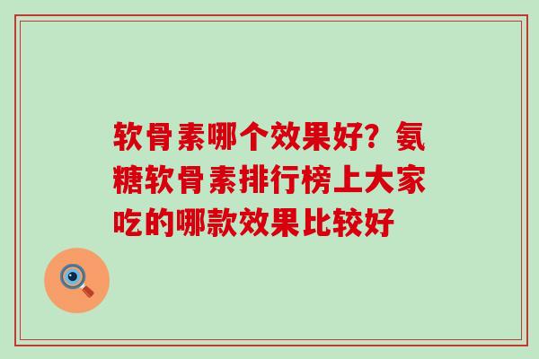 软骨素哪个效果好？氨糖软骨素排行榜上大家吃的哪款效果比较好