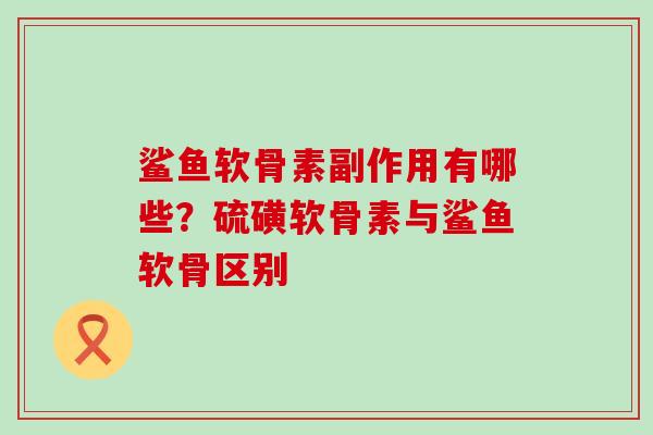 鲨鱼软骨素副作用有哪些？硫磺软骨素与鲨鱼软骨区别