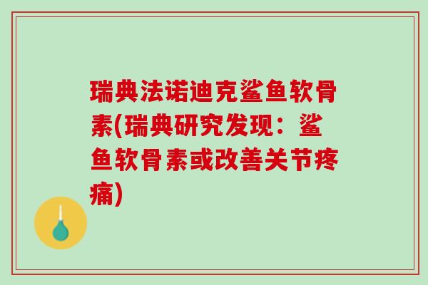 瑞典法诺迪克鲨鱼软骨素(瑞典研究发现:鲨鱼软骨素或改善关节) 瑞典法诺迪克鲨鱼软骨素(瑞典研究发现:鲨鱼软骨素或改善关节)