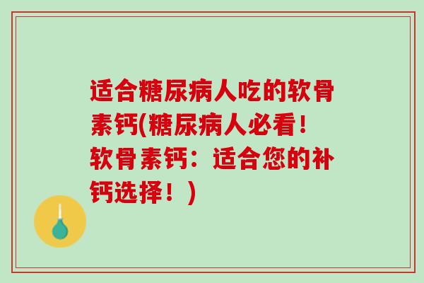 适合糖尿病人吃的软骨素钙(糖尿病人必看！软骨素钙：适合您的补钙选择！)