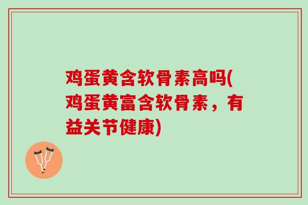 鸡蛋黄含软骨素高吗(鸡蛋黄富含软骨素，有益关节健康)