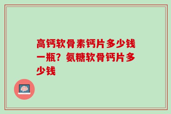 高钙软骨素钙片多少钱一瓶？氨糖软骨钙片多少钱